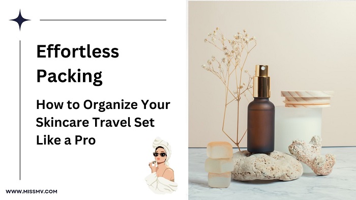 Effortless Packing: How to Organize Your Skincare Travel Set Like a Pro