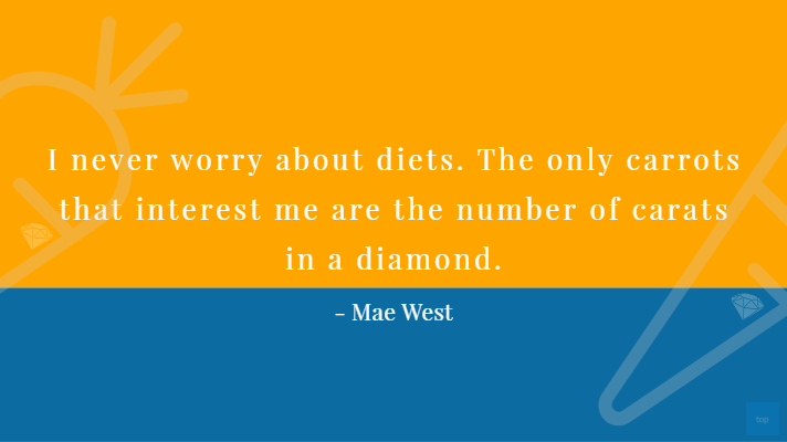 I never worry about diets . The only carrots that interest me are the number you get in a diamond.