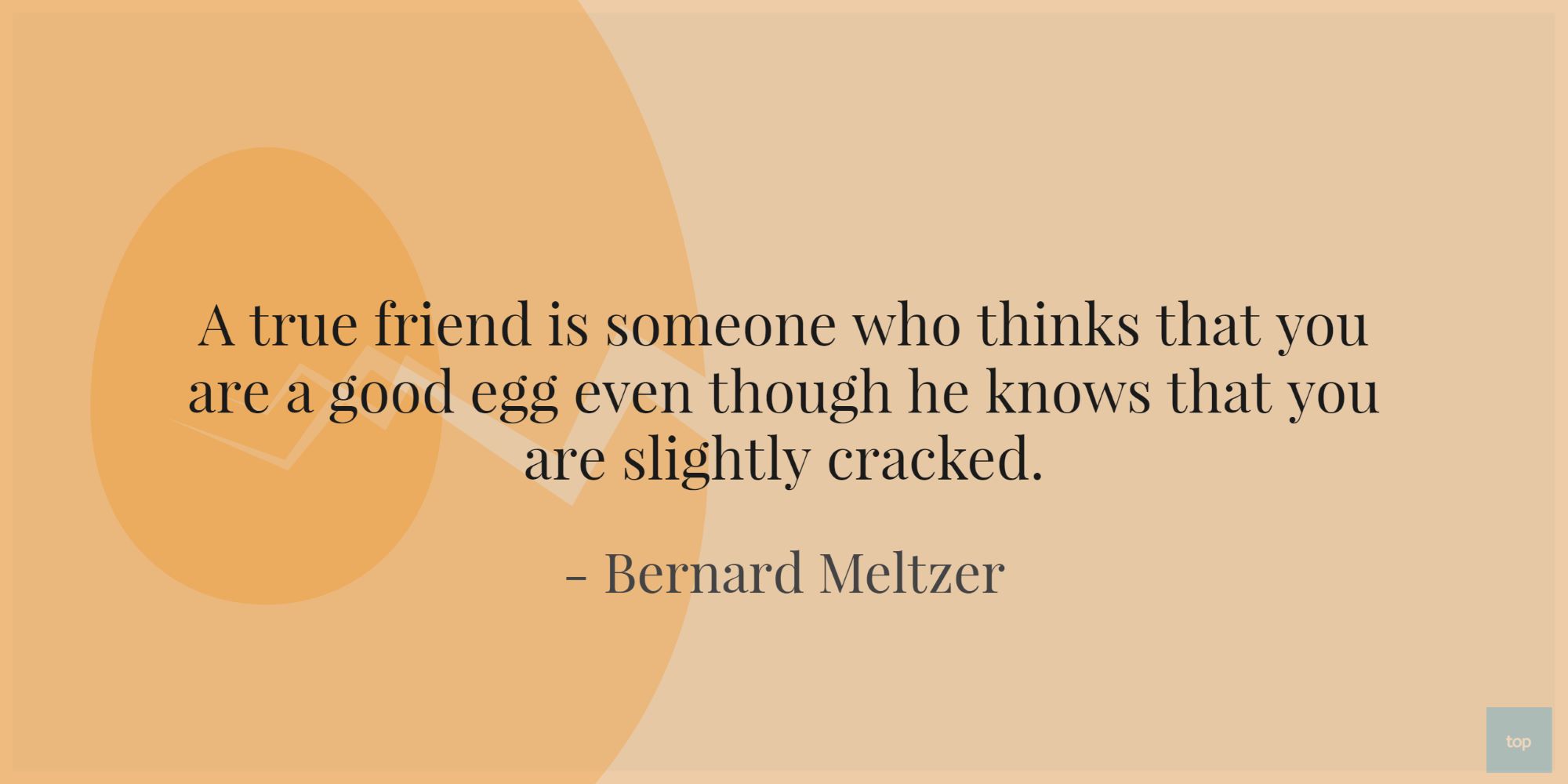 A true friend is someone who thinks that you are a good egg even though he knows that you are slightly cracked.― Bernard Meltzer quote