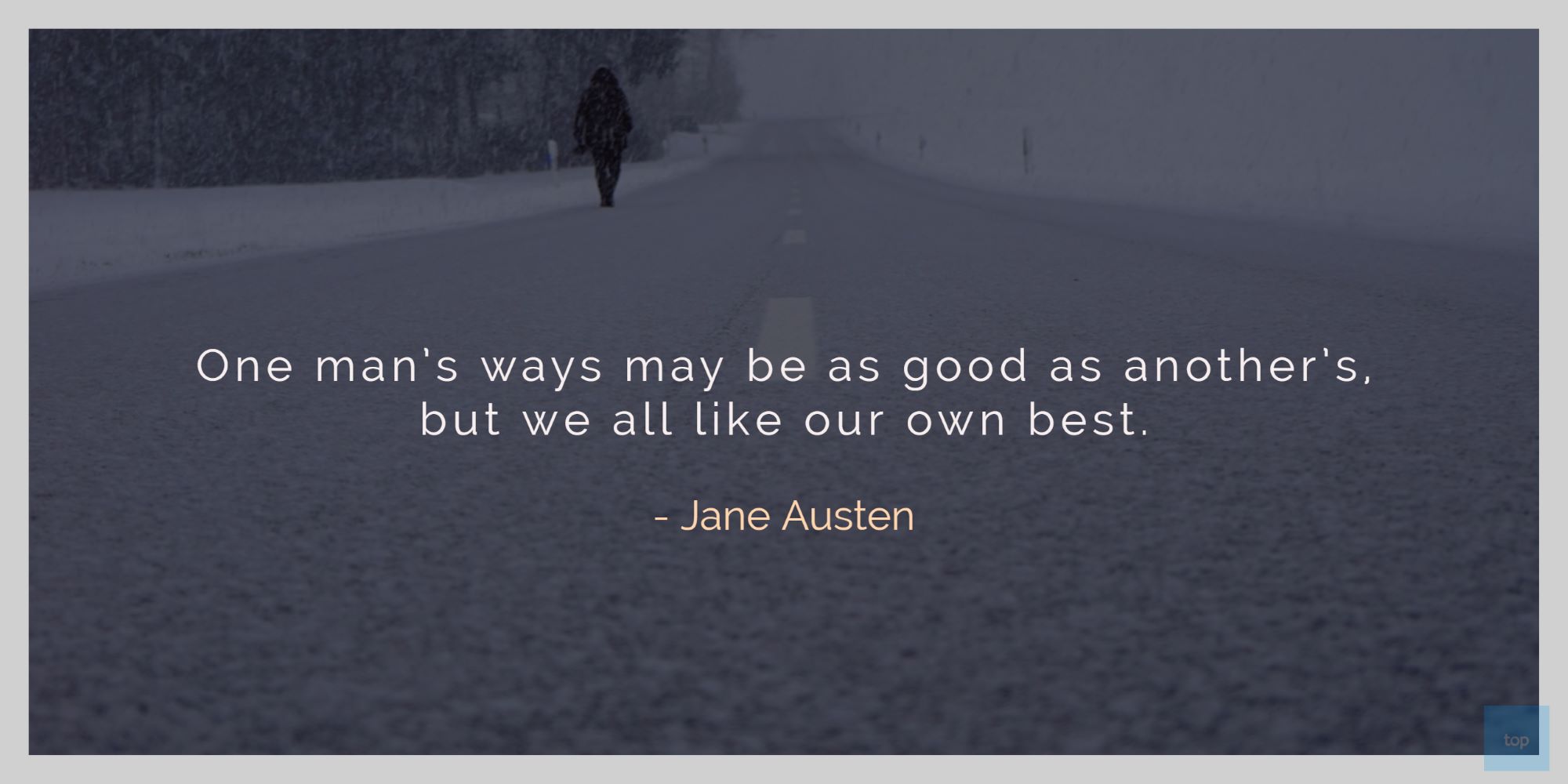 One man's ways may be as good as another's, but we all like our own best. ― Jane Austen quote