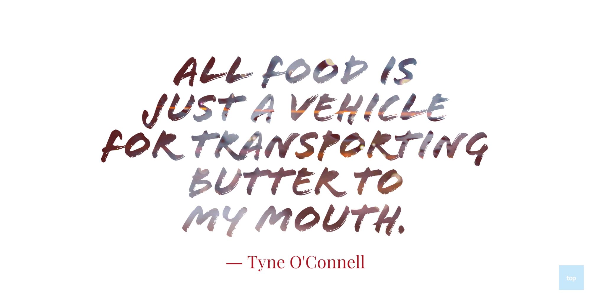 All food is just a vehicle for transporting butter to my mouth.― Tyne O'Connell quote