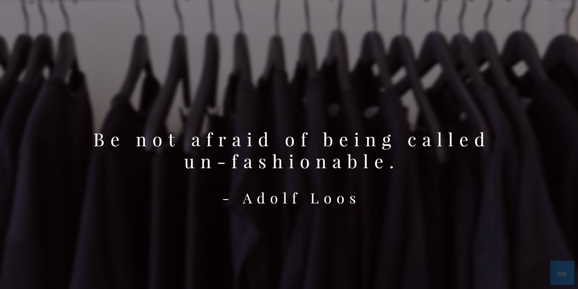 “Be not afraid of being called un-fashionable.”― Adolf Loos quote