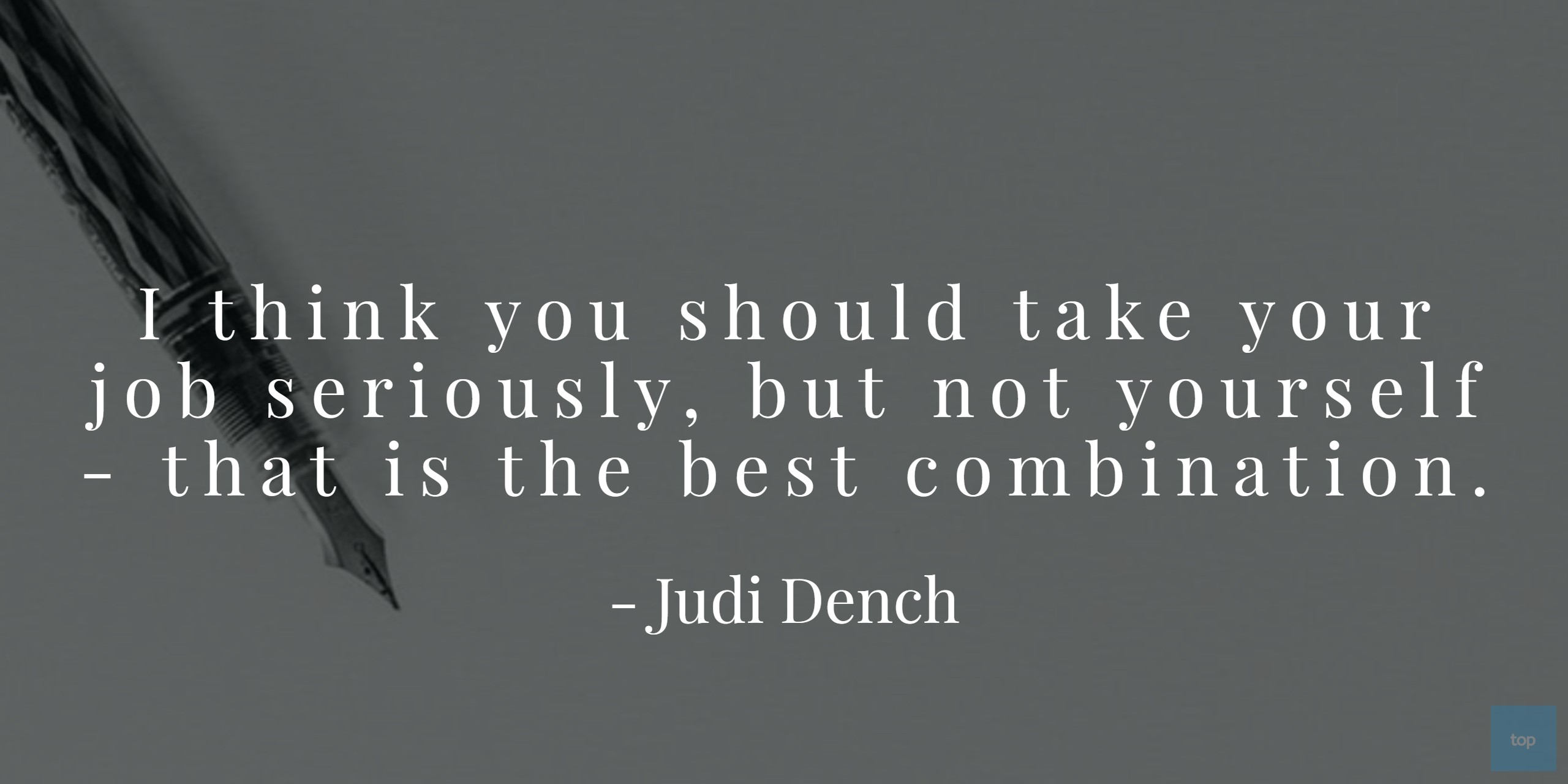 I think you should take your job seriously, but not yourself - that is the best combination. - Judi Dench quote