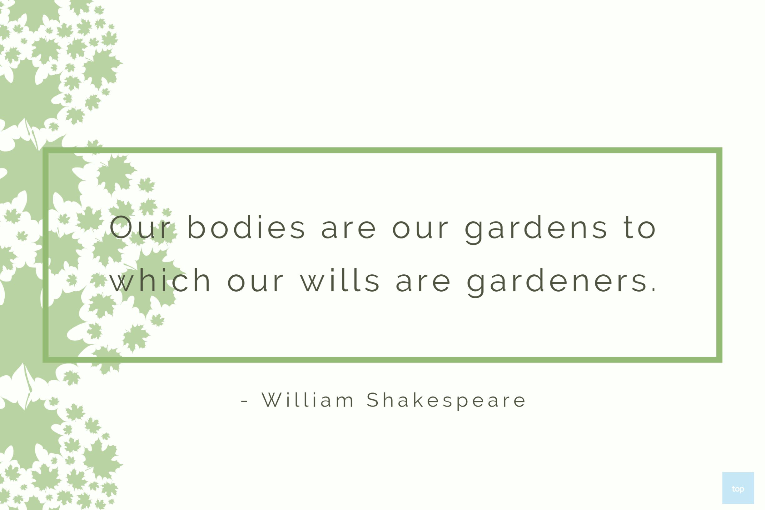 Our bodies are our gardens to which our wills are gardeners.― William Shakespeare quote
