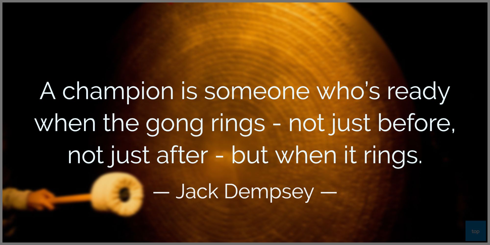 A champion is someone who's ready when the gong rings - not just before, not just after - but when it rings.- Jack Dempsey quote