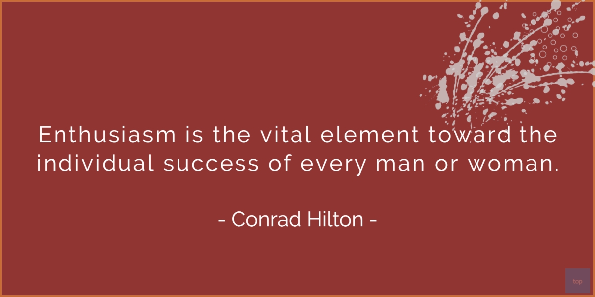 Enthusiasm is the vital element toward the individual success of every man or woman. – Conrad Hilton  quote