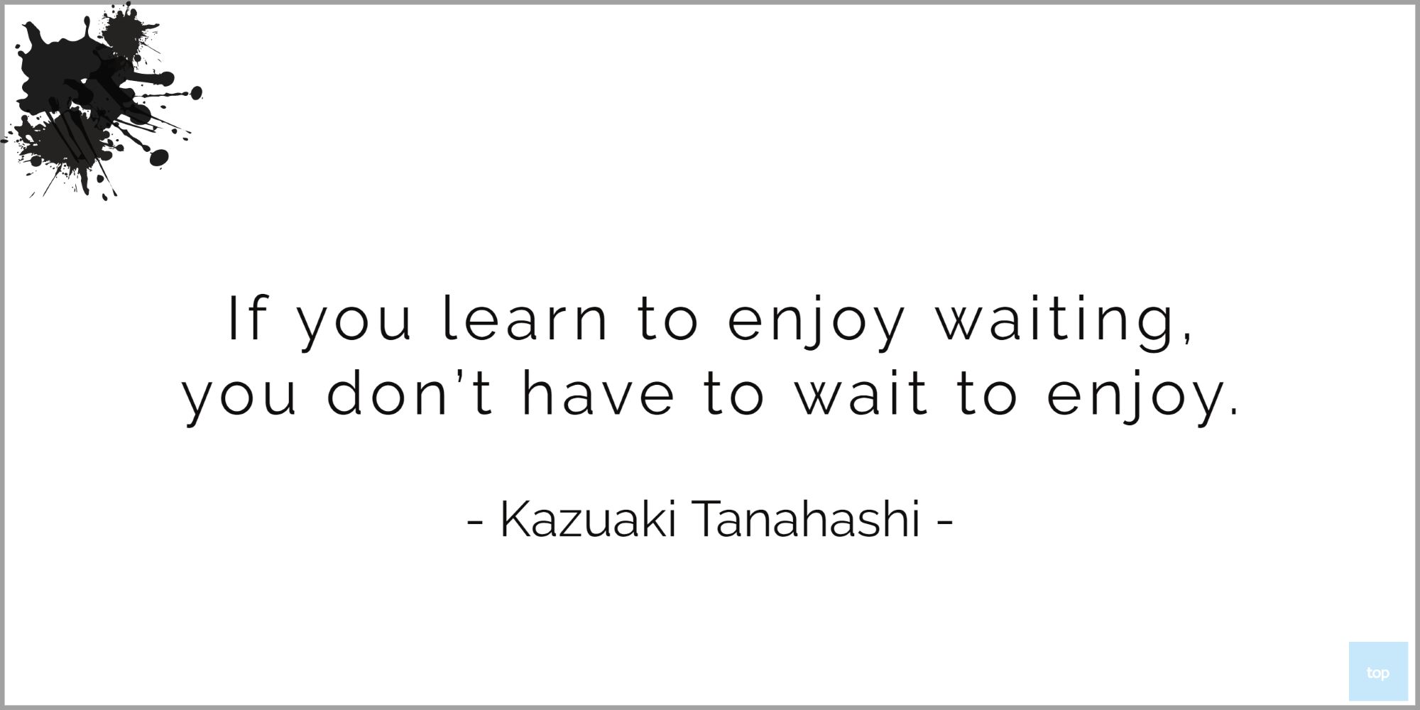 If you learn to enjoy waiting, you don't have to wait to enjoy. - Kazuaki Tanahashi   quote