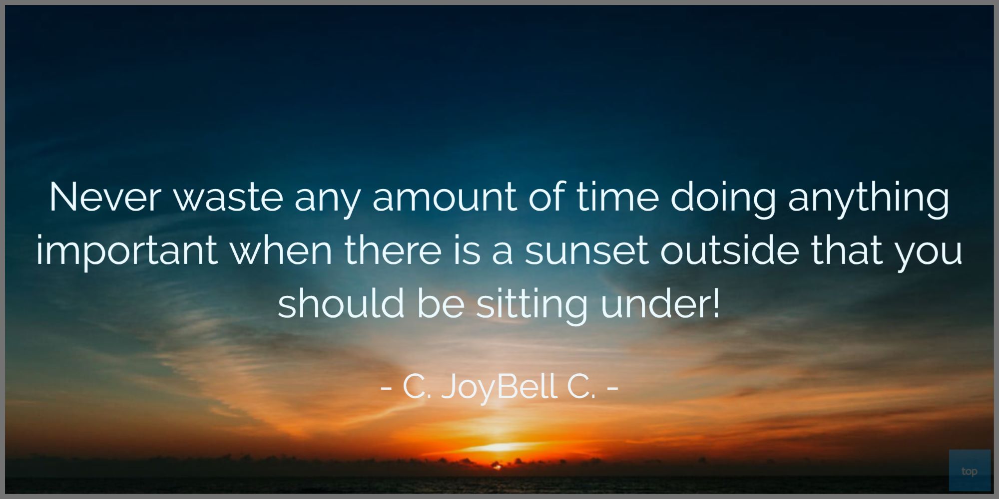 Never waste any amount of time doing anything important when there is a sunset outside that you should be sitting under!― C. JoyBell C. quote