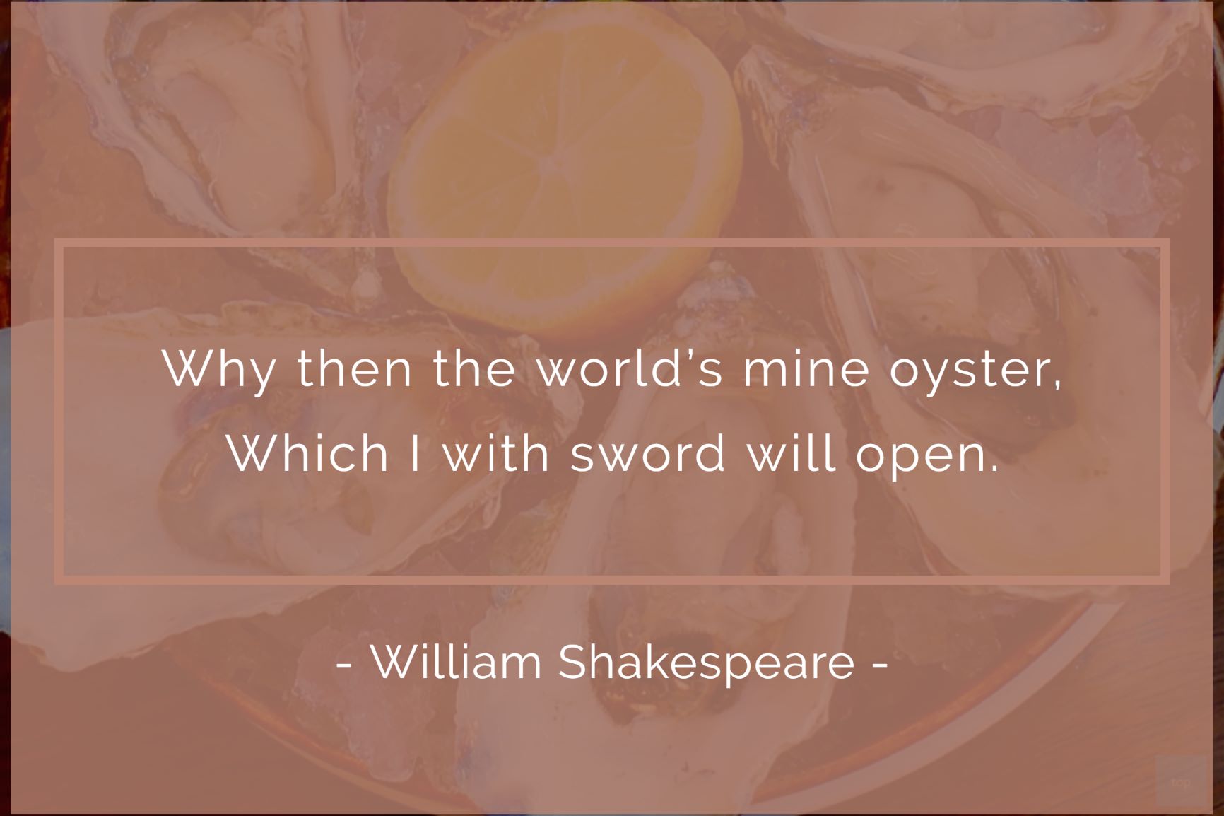 Why, then the world ’s mine oyster, Which I with sword will open.- William Shakespeare quote