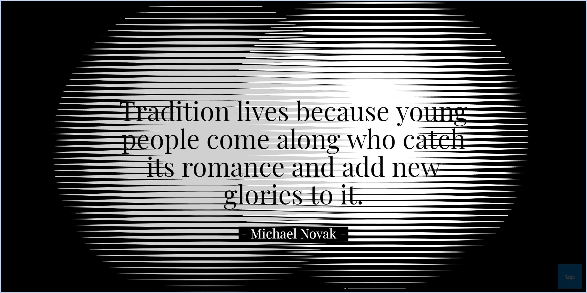 Tradition lives because young people come along who catch its romance and add new glories to it. - Michael Novak 