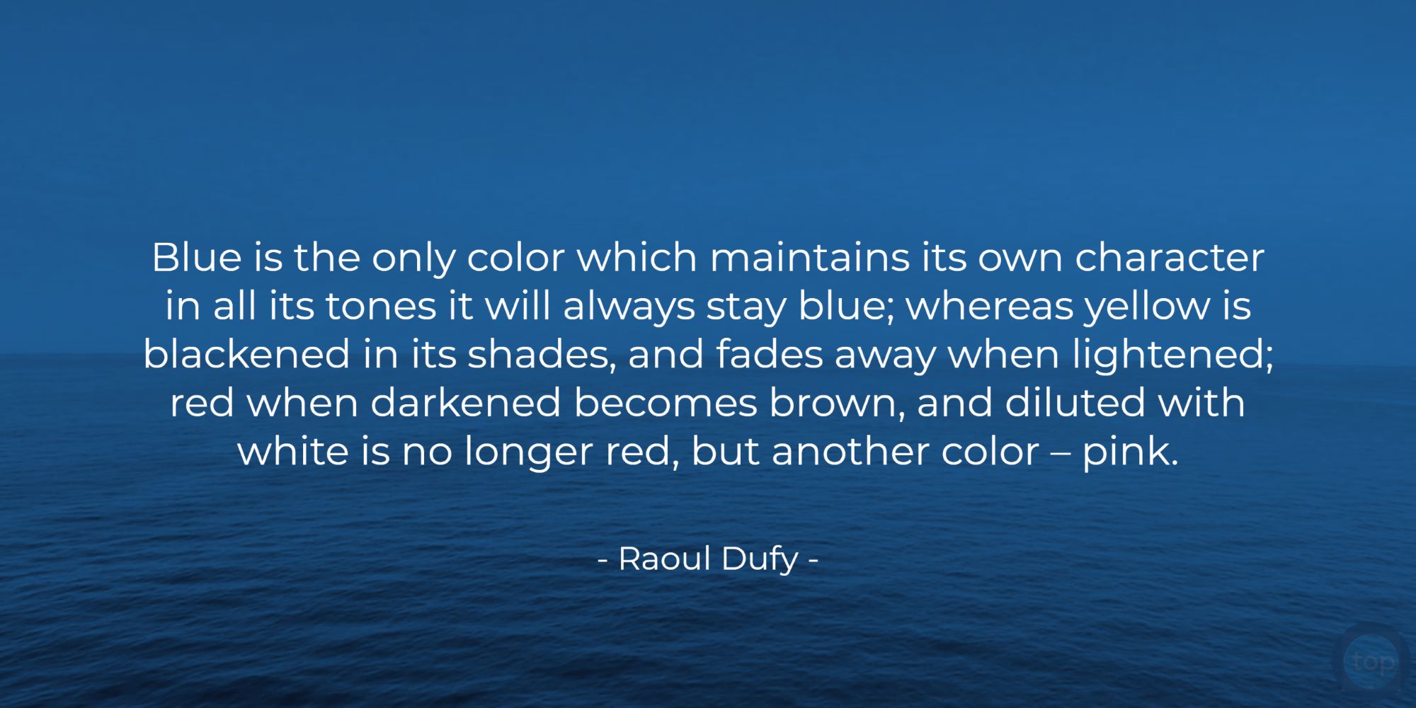 Blue is the only color which maintains its own character in all its tones it will always stay blue. - Raoul Dufy