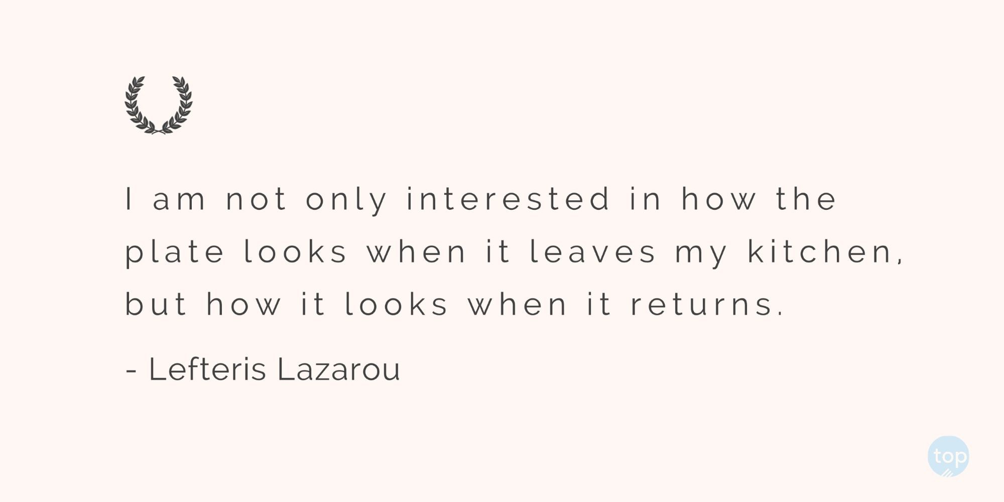 I am not only interested in how the plate looks when it leaves my kitchen, but how it looks when it returns.Lefteris Lazarou   quote