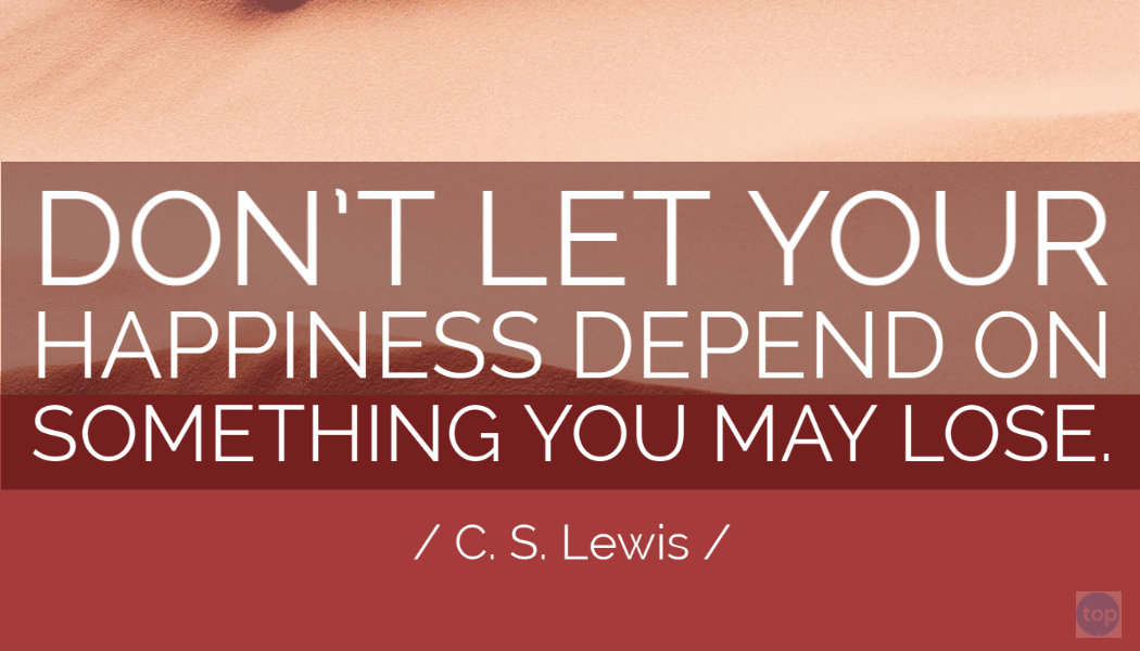 Don’t let your happiness depend on something you may lose. - C. S. Lewis  quote