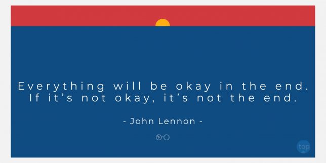 Everything will be okay in the end. If it's not okay, it's not the end. - John Lennonquote