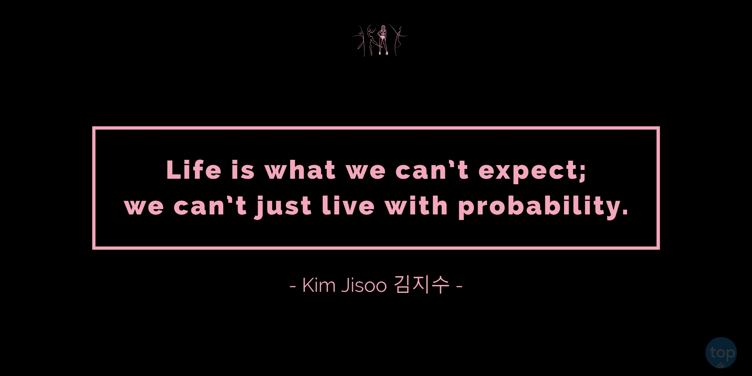 Life is what we can’t expect; we can’t just live with probability. - Kim Jisoo 김지수