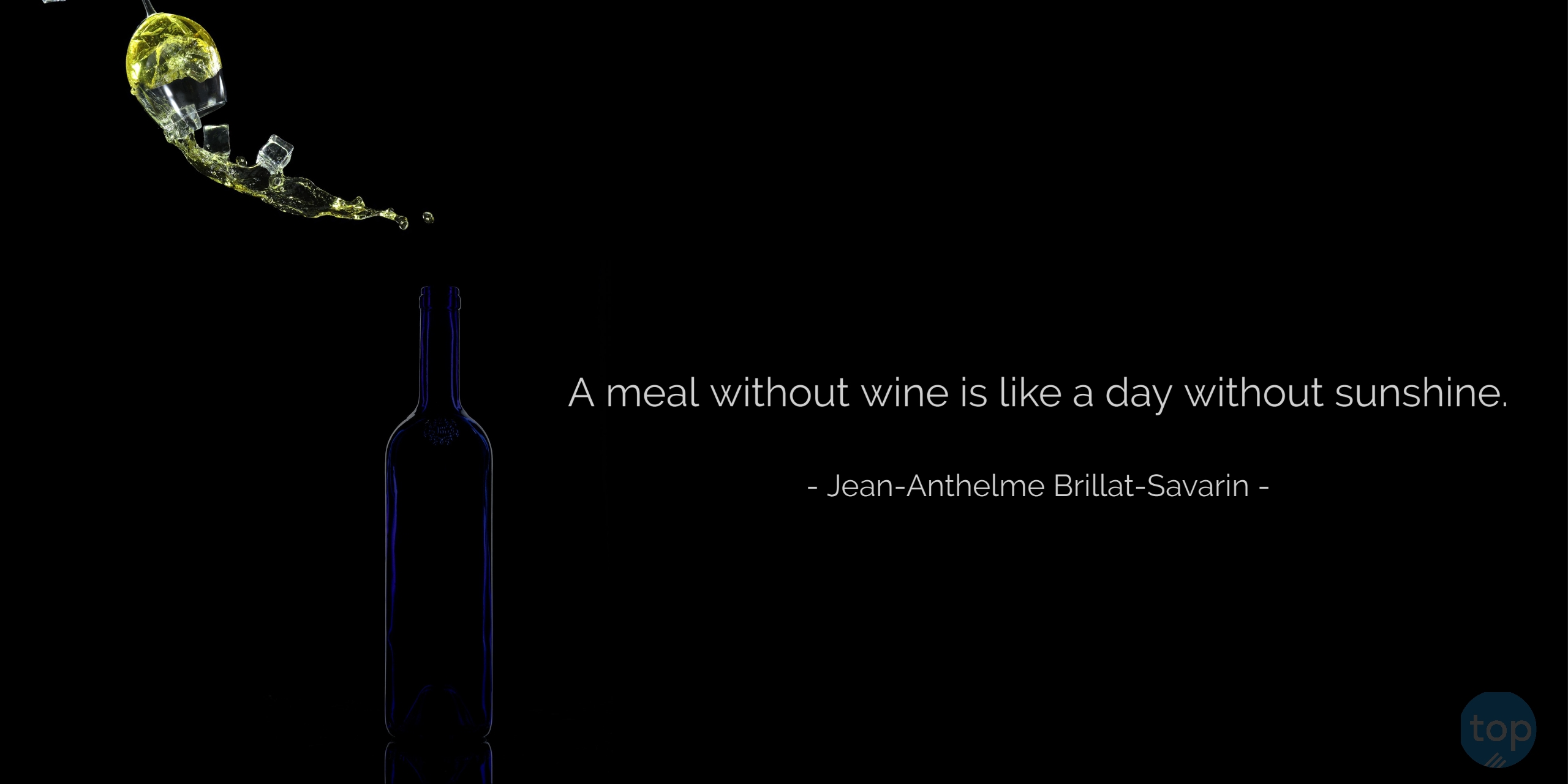 A meal without wine is like a day without sunshine.- Jean-Anthelme Brillat-Savarin   quote