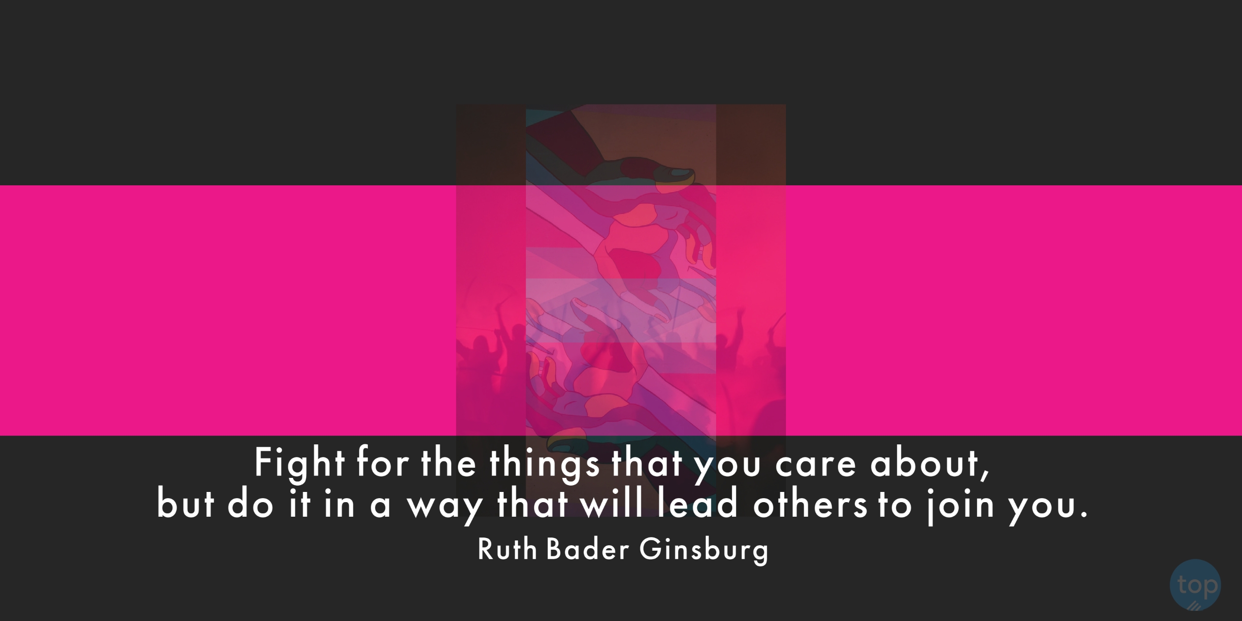 Fight for the things that you care about, but do it in a way that will lead others to join you. - Ruth Bader Ginsburgquote