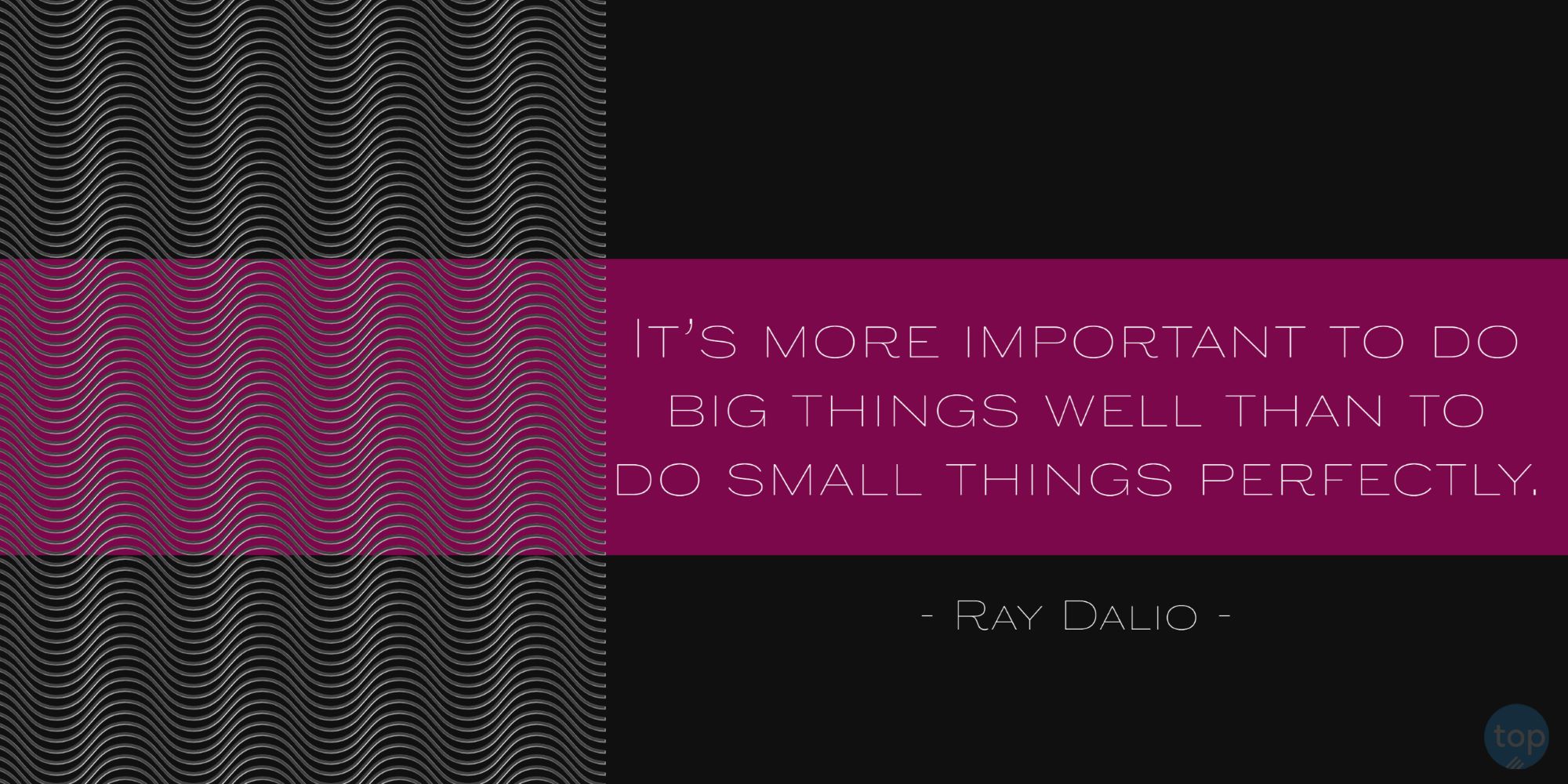 It's more important to do big things well than to do small things perfectly.Ray Dalio