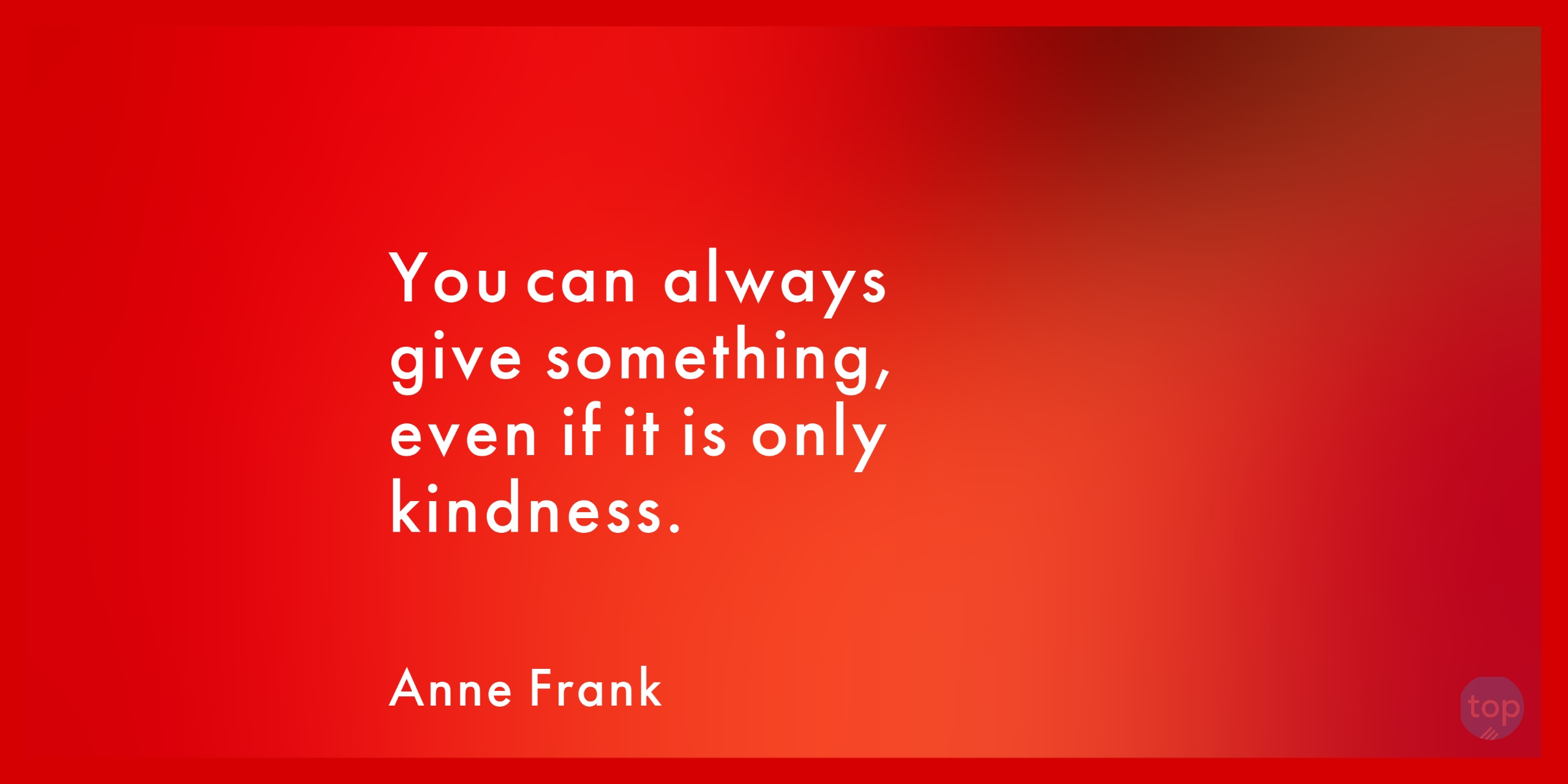You can always give something, even if it is only kindness. - Anne Frankquote