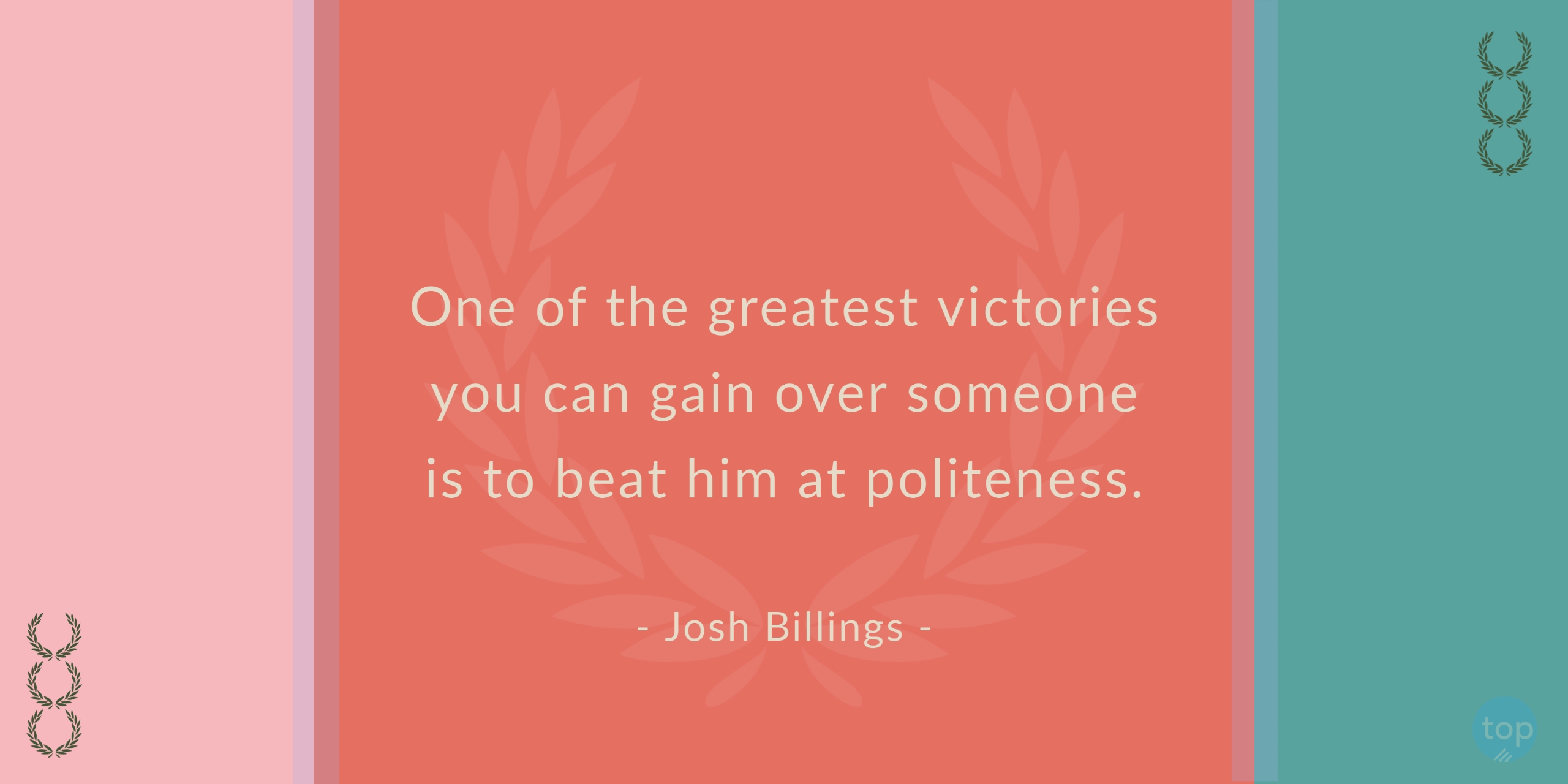 One of the greatest victories you can gain over someone is to beat him at politeness. - Josh Billingsquote