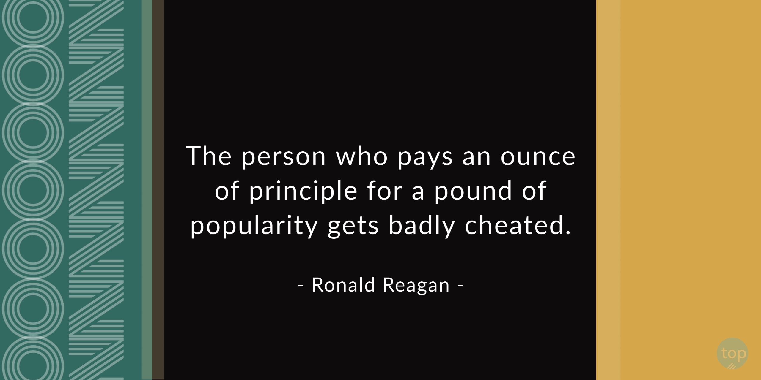 The person who pays an ounce of principle for a pound of popularity gets badly cheated. - Ronald Reagan