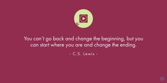You can't go back and change the beginning, but you can start where you are and change the ending.  - C.S. Lewisquote