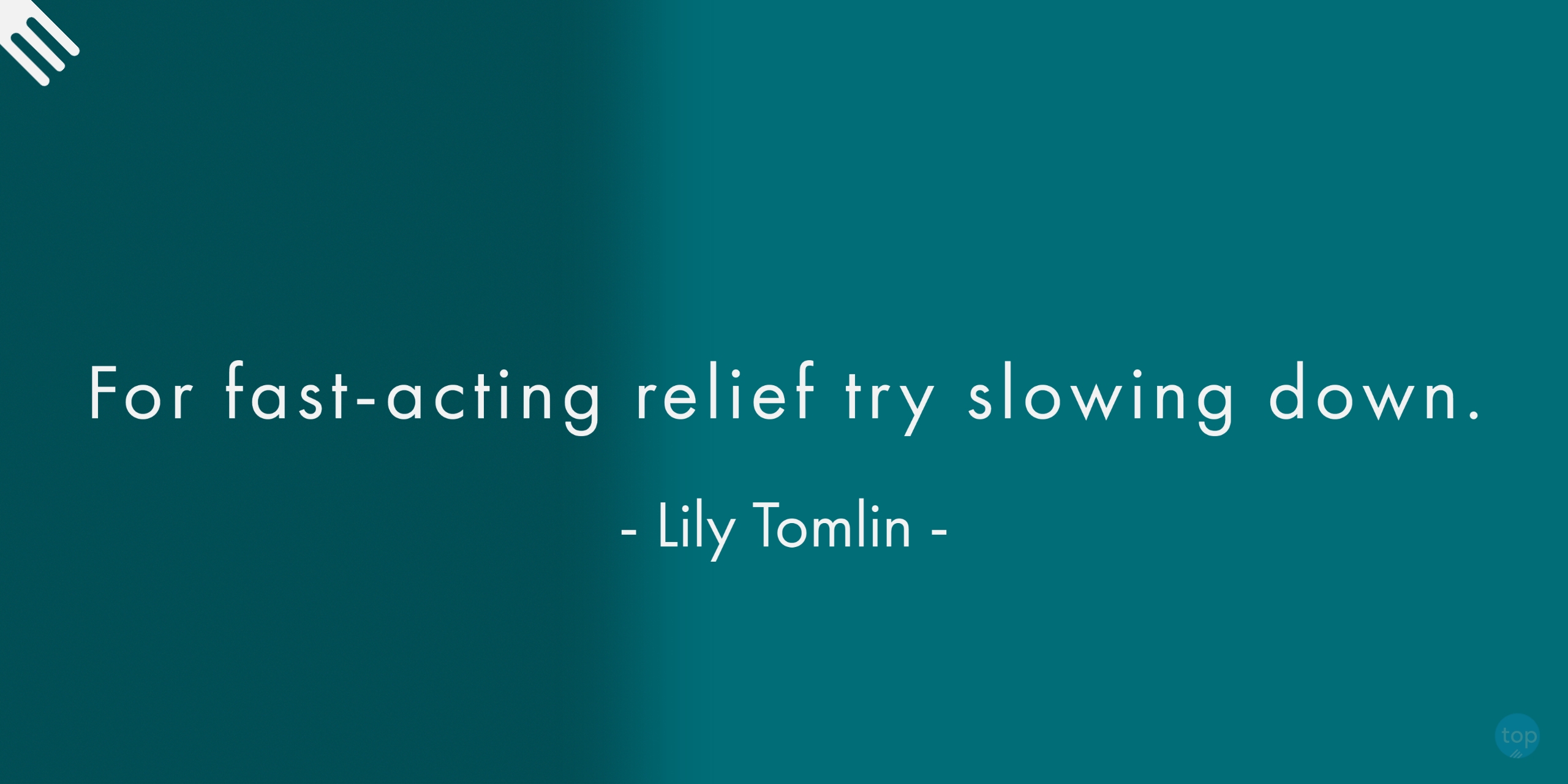 For fast-acting relief, try slowing down.- Lily Tomlin quote