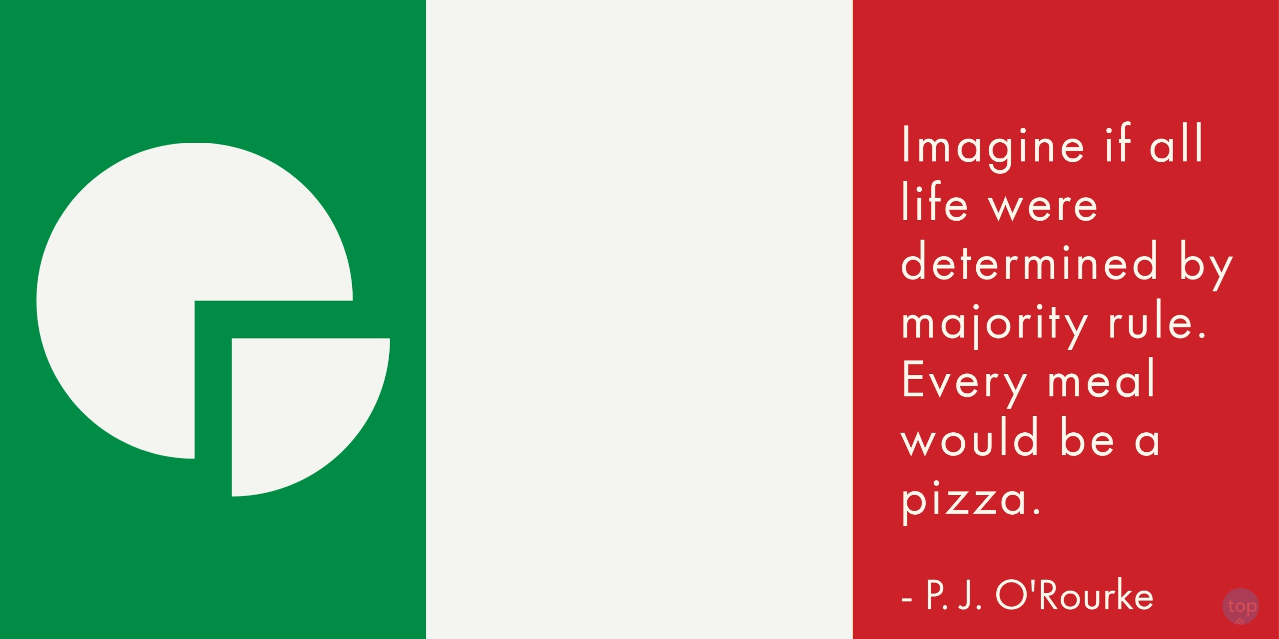 Imagine if all life were determined by majority rule. Every meal would be a pizza.P. J. O'Rourkequote