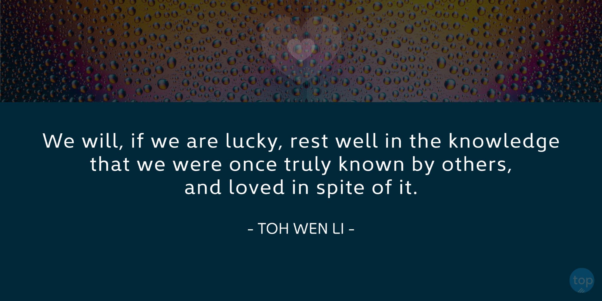 We will, if we are lucky, rest well in the knowledge that we were once truly known by others, and loved in spite of it. - Toh Wen Liquote