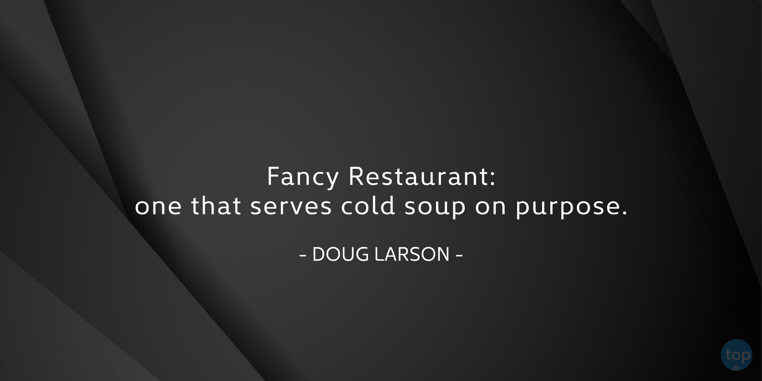 Fancy Restaurant: one that serves cold soup on purpose.Doug Larsonquote