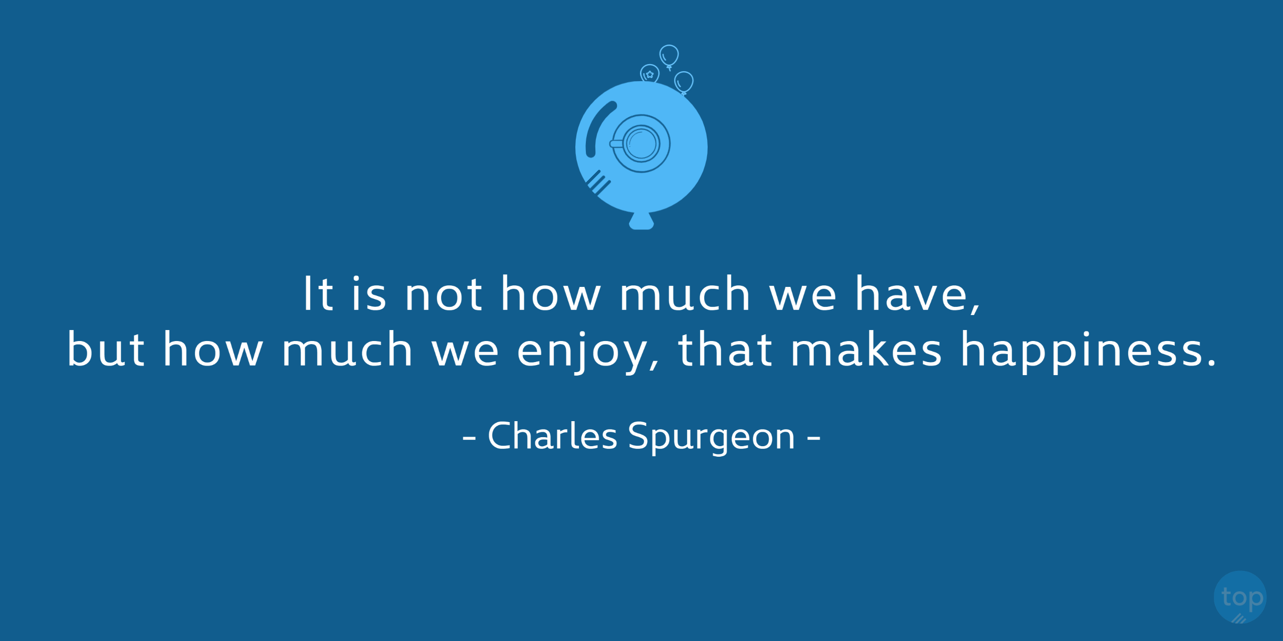 It is not how much we have, but how much we enjoy, that makes happiness. - Charles Spurgeonquote