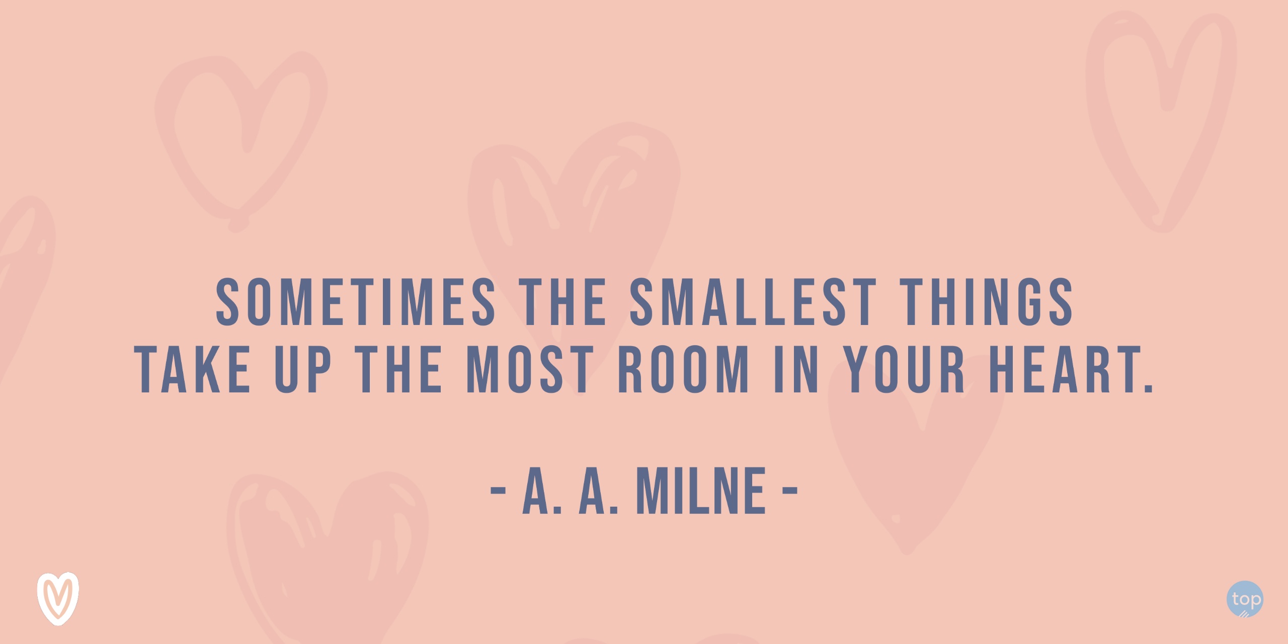 Sometimes the smallest things take up the most room in your heart. - A. A. Milnequote
