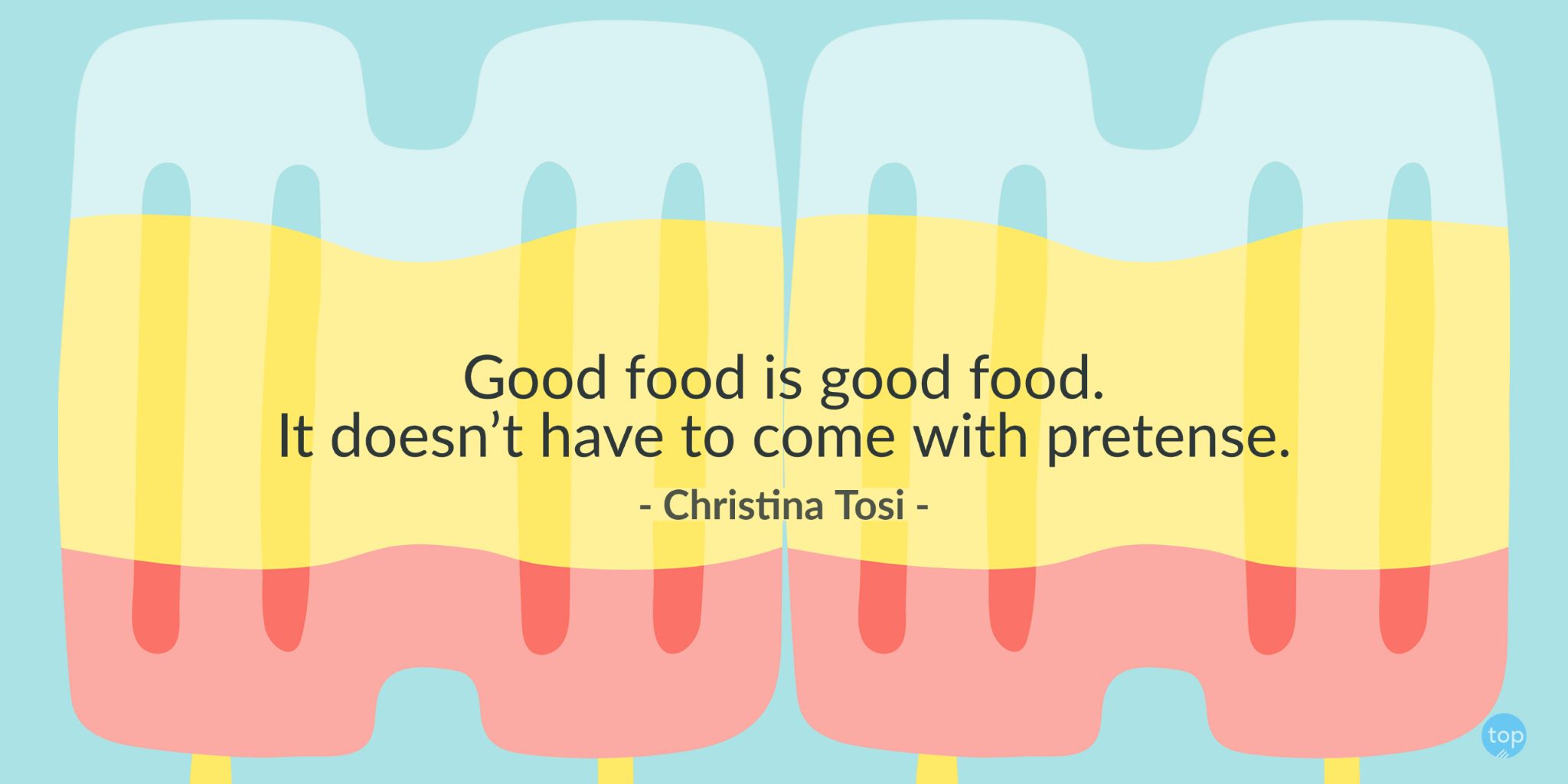 Good food is good food. It doesn't have to come with pretense. -  Chef Christina Tosiquote