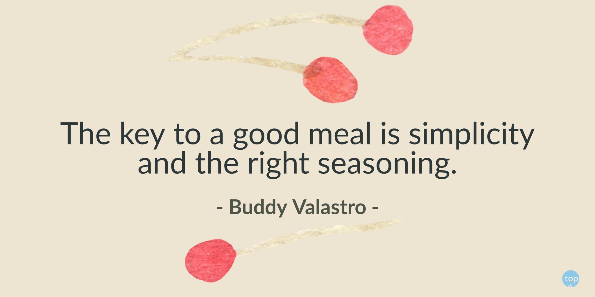 The key to a good meal is simplicity and the right seasoning. - Buddy Valastroquote