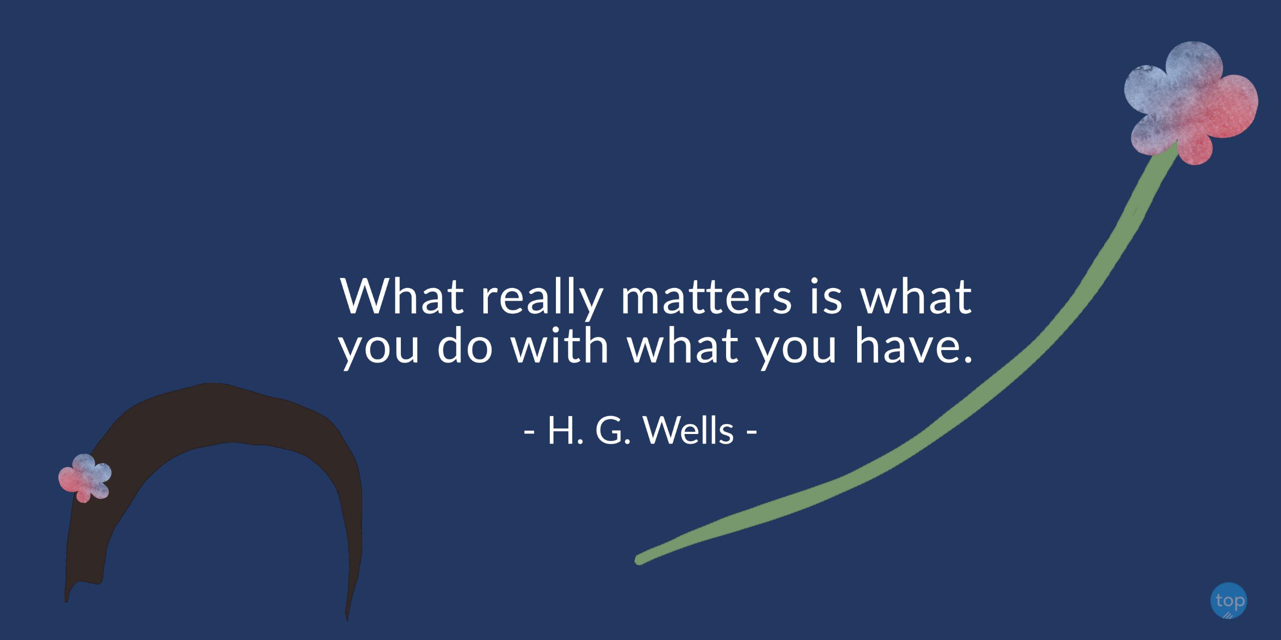 What really matters is what you do with what you have.- H. G. Wellsquote