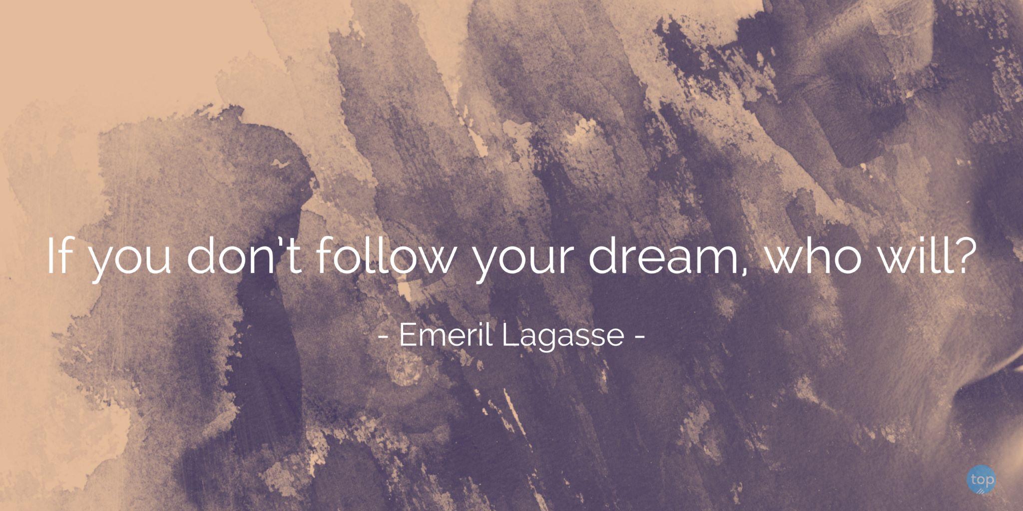 If you don't follow your dream, who will? - Emeril Lagassequote