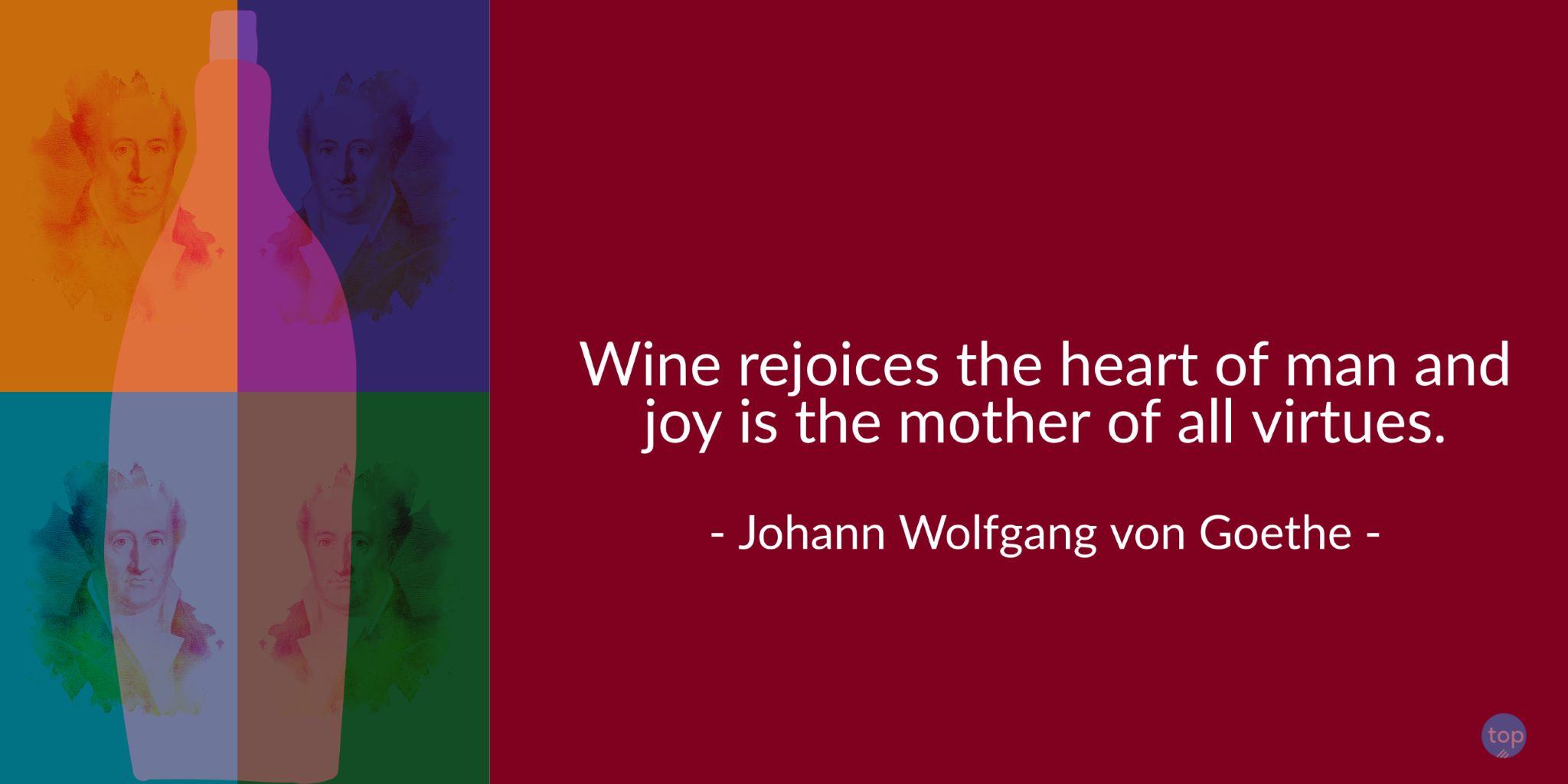 Wine rejoices the heart of man and joy is the mother of all virtues. - Johann Wolfgang von Goethequote