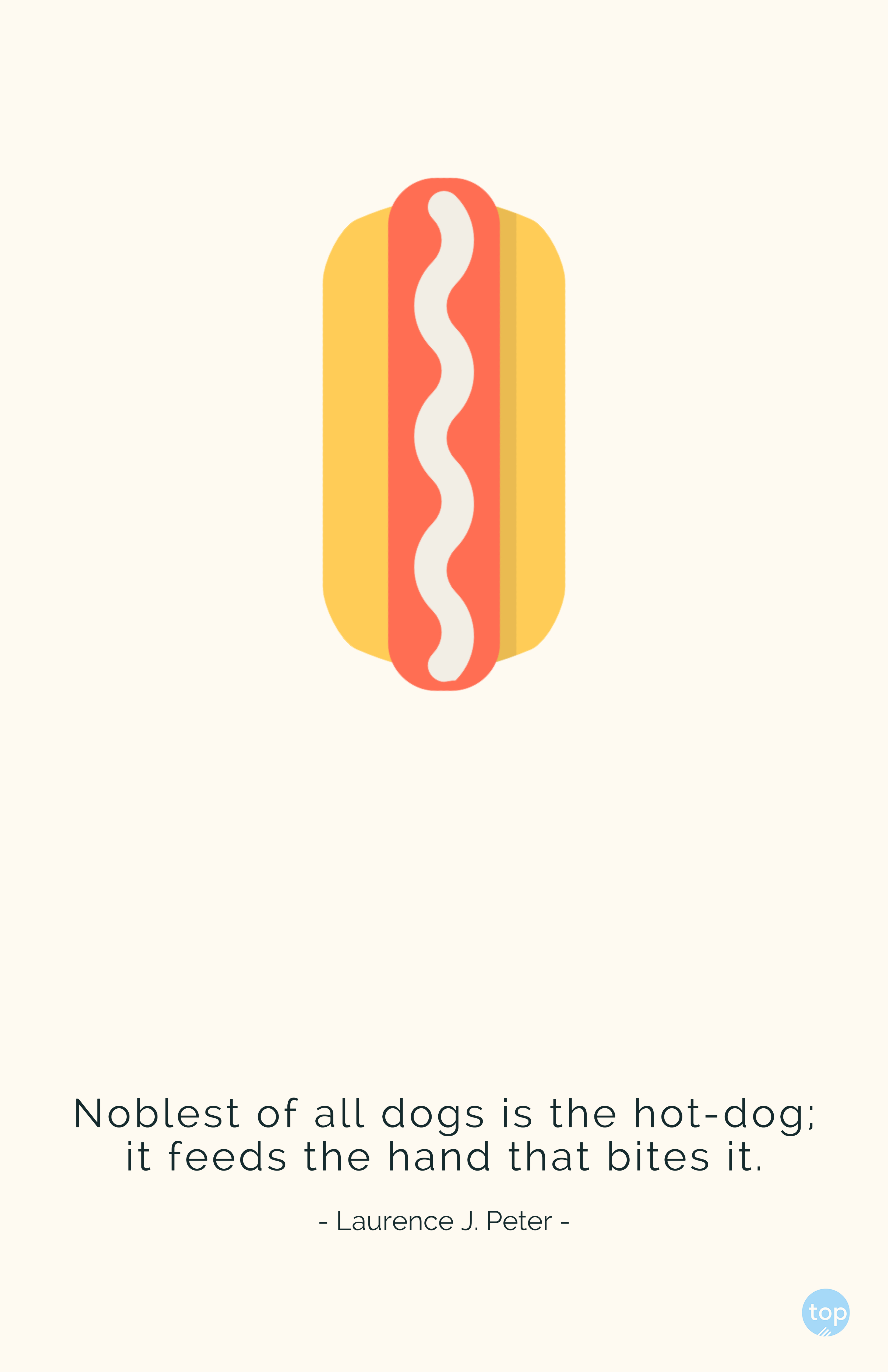 Noblest of all dogs is the hot-dog; it feeds the hand that bites it. - Laurence J. Peterquote