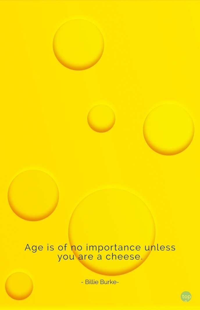Age is of no importance unless you are a cheese. - Billie Burke
