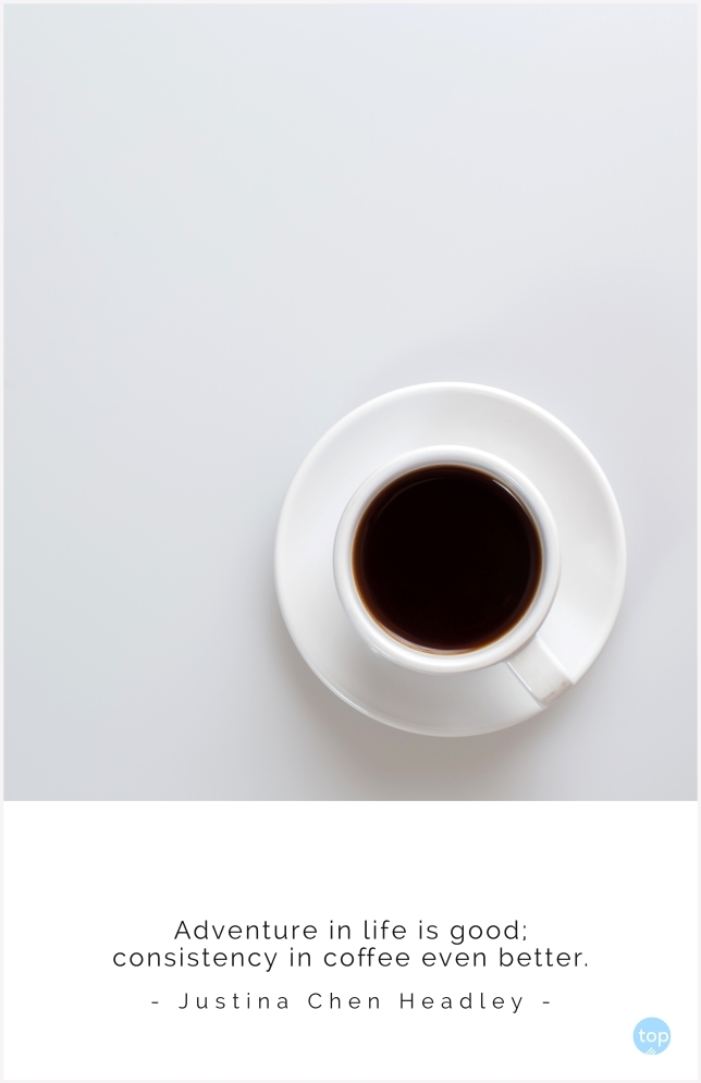 Adventure in life is good; consistency in coffee even better. Justina Chen Headleyquote