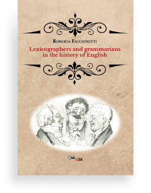 Lexicographers and grammarians in the history of English (Roberta Facchinetti) This book delves into three scholars who contributed to the advancement of English lexicographic and grammar writing tradition between the 16th and the 19th century.