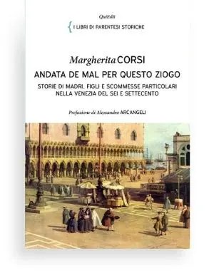 Andata de mal per queto ziogo di Margherita Corsi - Storie di madri, figli e scommesse particolari nella Venezia del Sei e Settecento.