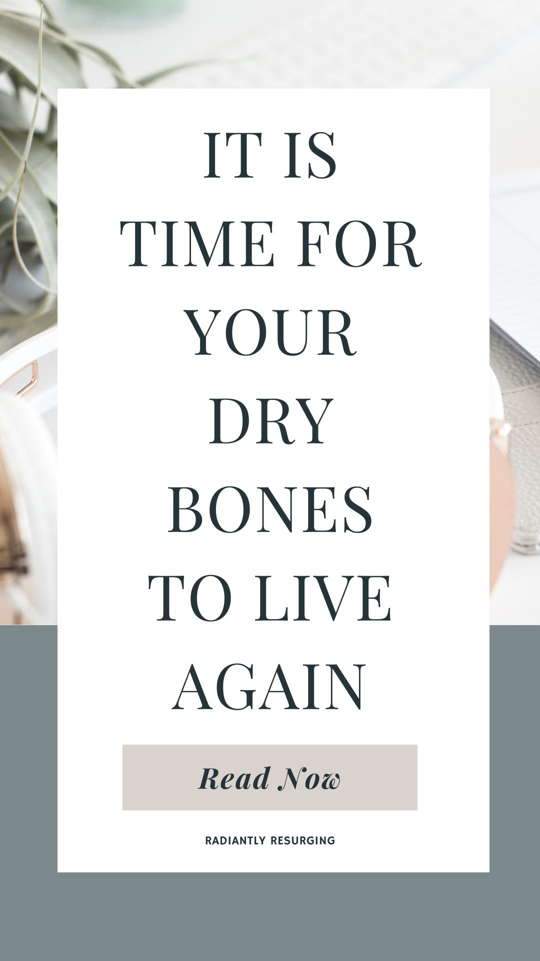it is time for your dry bones to live again.