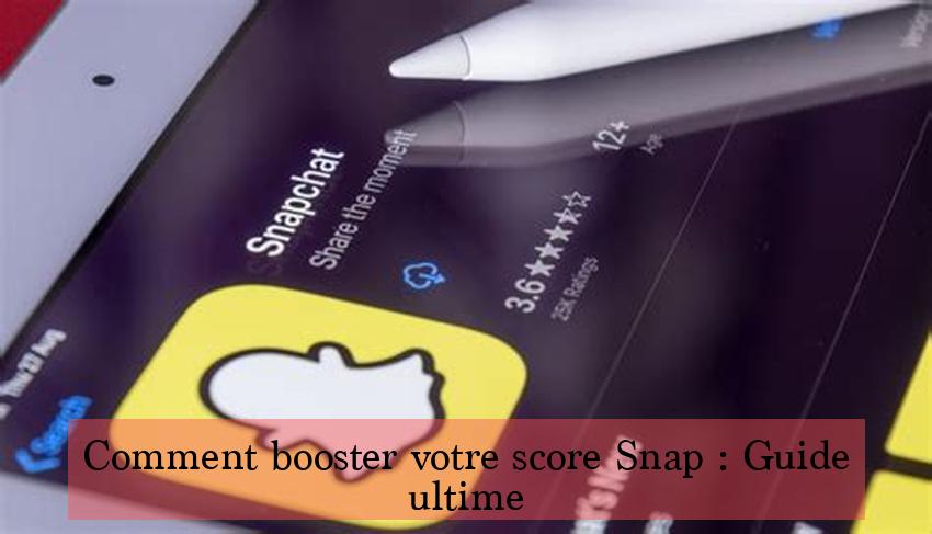 Comment booster votre score Snap : Guide ultime