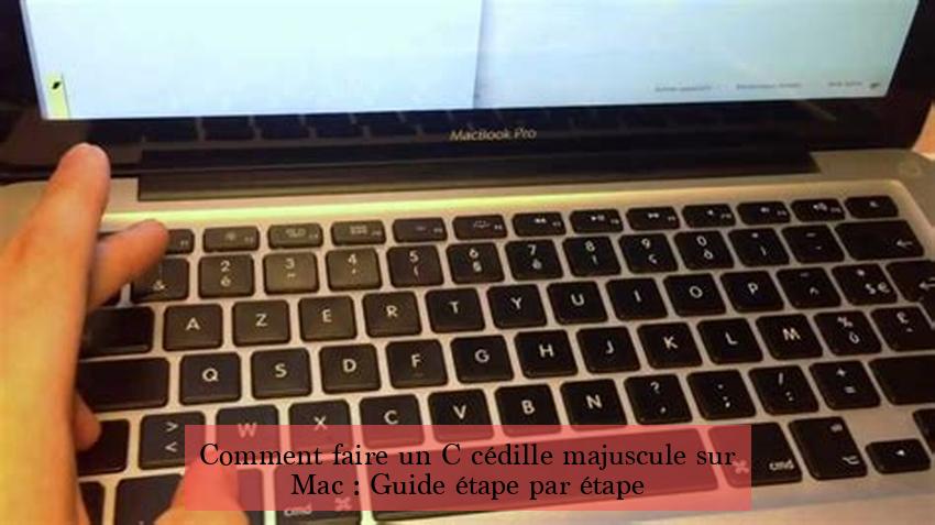 Comment faire un C cédille majuscule sur Mac : Guide étape par étape
