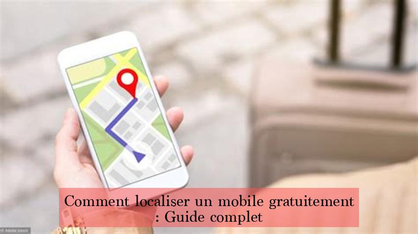 Comment localiser un mobile gratuitement : Guide complet