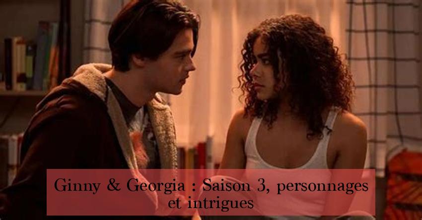 Ginny & Georgia : Saison 3, personnages et intrigues