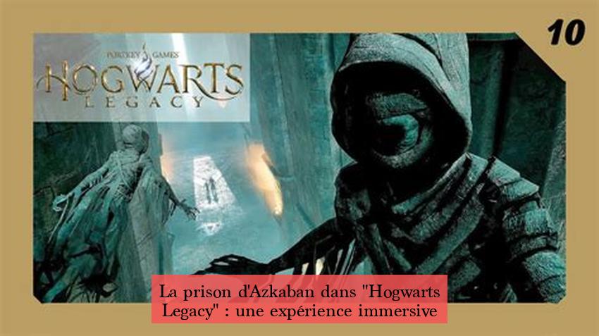 La prison d'Azkaban dans "Hogwarts Legacy" : une expérience immersive