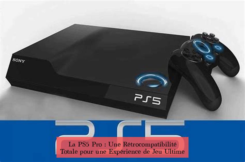 La PS5 Pro : Une Rétrocompatibilité Totale pour une Expérience de Jeu Ultime
