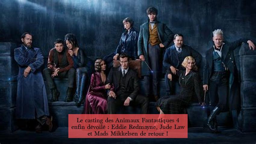 Le casting des Animaux Fantastiques 4 enfin dévoilé : Eddie Redmayne, Jude Law et Mads Mikkelsen de retour !
